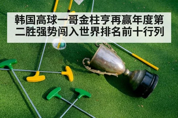 韩国高球一哥金柱亨再赢年度第二胜强势闯入世界排名前十行列（kaiyun）