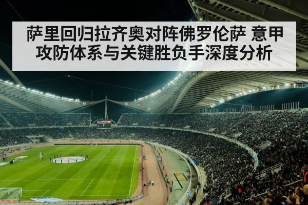 萨里回归拉齐奥对阵佛罗伦萨 意甲攻防体系与关键胜负手深度分析（kaiyun）