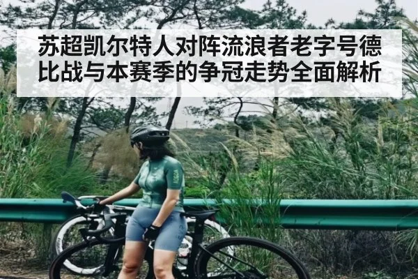 苏超凯尔特人对阵流浪者老字号德比战与本赛季的争冠走势全面解析（kaiyun）