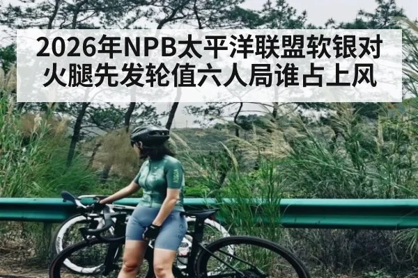 2026年NPB太平洋联盟软银对火腿先发轮值六人局谁占上风（kaiyun）