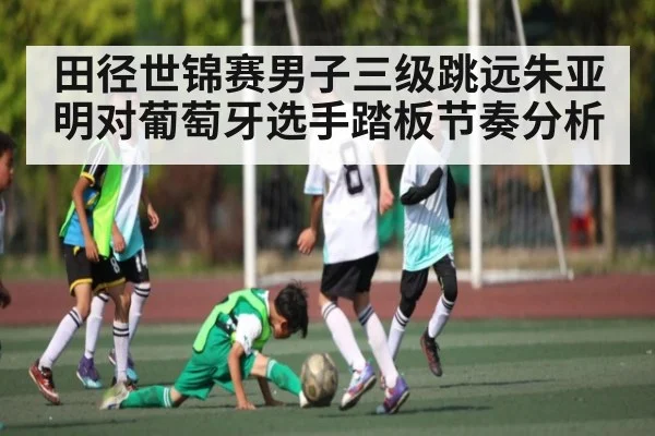 田径世锦赛男子三级跳远朱亚明对葡萄牙选手踏板节奏分析（kaiyun）